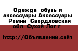 Одежда, обувь и аксессуары Аксессуары - Ремни. Свердловская обл.,Сухой Лог г.